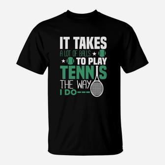 It Takes A Lot Of Balls To Play Tennis The Way I Do T-Shirt | Crazezy
