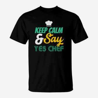 Keep Calm And Say Yes Chef, Cooking T-Shirt | Crazezy