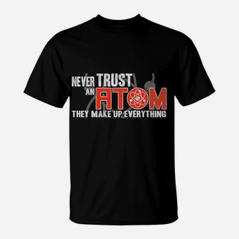 Never Trust An Atom - They Make Up Everything - Science T-Shirt | Crazezy CA