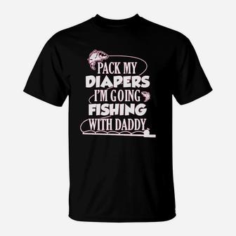 Pack My Diapers I Am Going Fishing With Daddy T-Shirt | Crazezy