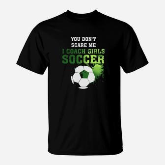Soccer Coach Shirt You Dont Scare Me I Coach Girls T-Shirt | Crazezy DE
