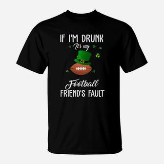 St Patricks Day Leprechaun Hat If I Am Drunk It Is My Football Friends Fault Sport Lovers Gift T-Shirt | Crazezy DE