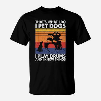 That What I Do I Pet Dogs I Play Drums & I Know Things T-Shirt | Crazezy