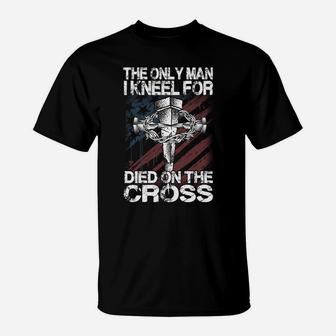 The Only Man I Kneel For Died On The Cross Jesus Faith Gift T-Shirt | Crazezy UK