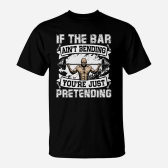 Weight Lifting If The Bar Aint Bending You Are Just Pretending T-Shirt | Crazezy