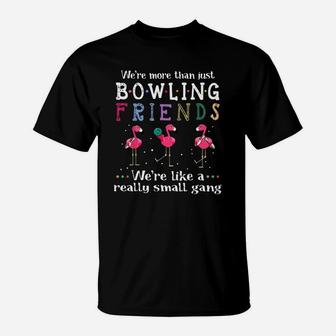 We’re More Than Just Bowling Friends We’re Like A Really Small Gang Flamingo Shirt T-Shirt | Crazezy