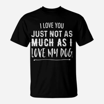 Womens I Love You Just Not As Much As I Love My Dog Funny T-Shirt | Crazezy