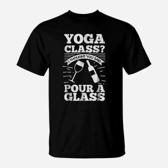 Yoga Class I Thought You Said Pour A Glass - Wine T-Shirt | Crazezy