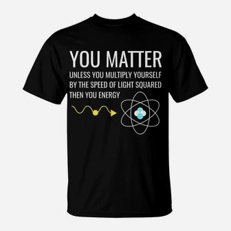 You Matter Unless You Multiply Then Your Energy T-Shirt | Crazezy AU