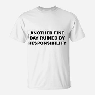 Another Fine Day Ruined By Responsibility | Funny Gift - T-Shirt | Crazezy