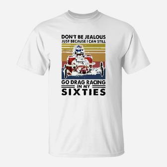 Dont Be Jealous Just Because I Can Still Go Drag Racing In My Sixties T-Shirt | Crazezy DE