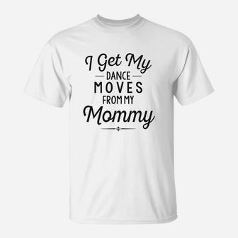 Funny Baby Clothes I Get My Dance Moves Mommy T-Shirt | Crazezy