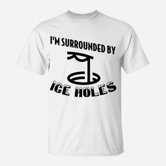 Funny Ice Fishing I Am Surrounded By Ice Holes T-Shirt | Crazezy