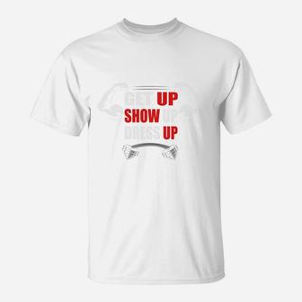 Get Up Show Up Dress Up Daily Fitness Routine T-Shirt | Crazezy