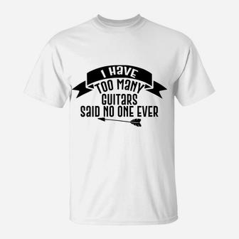 Guitar Funny Gift - I Have Too Many Guitars Said No One Ever T-Shirt | Crazezy UK