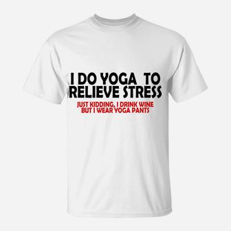 I Do Yoga To Relieve Stress Just Kidding I Drink Wine T-Shirt | Crazezy
