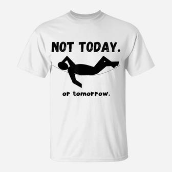 Not Today Or Tomorrow Funny Napping Or Lazy Unisex Gift Idea T-Shirt | Crazezy AU