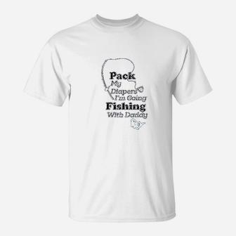 Pack My Diapers I Am Going Fishing With Daddy T-Shirt | Crazezy CA