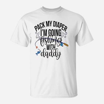 Pack My Diapers Im Going Fishing With Daddy T-Shirt | Crazezy CA