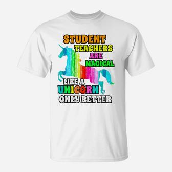 Student Teachers Are Magical Like A Unicorn Only Better T-Shirt | Crazezy
