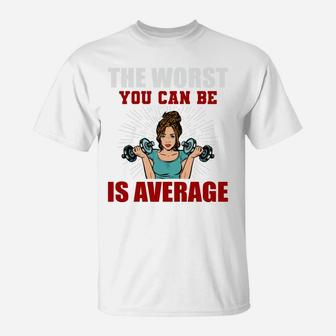 The Worst You Can Be Is Average Fitness Girl Gift T-Shirt | Crazezy