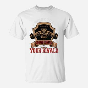 Work Till Your Idols Become Your Rivals Bodybuilding T-Shirt | Crazezy