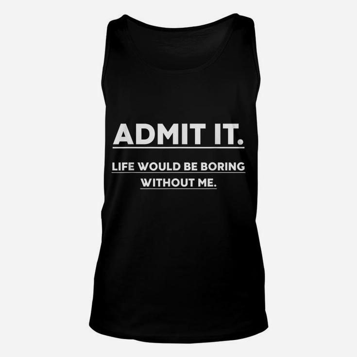 Admit It Life Would Be Boring Without Me Funny Saying Unisex Tank Top