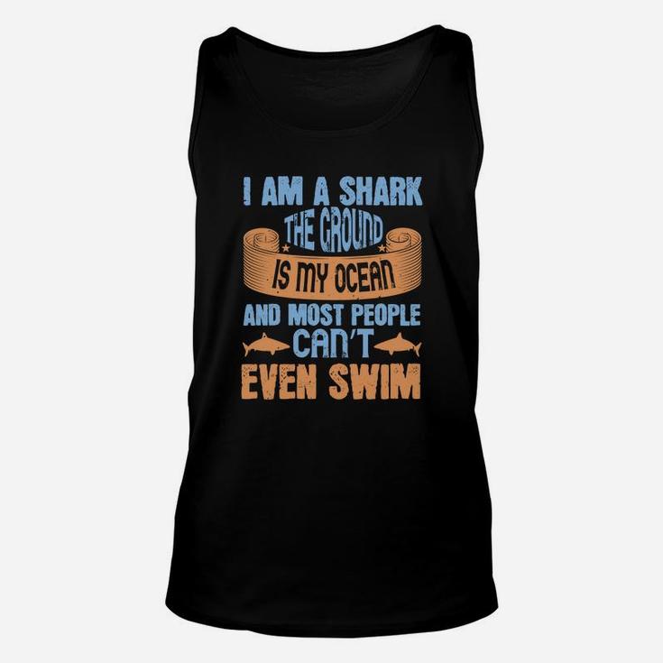 I Am A Shark The Ground Is My Ocean And Most People Can’t Even Swim Unisex Tank Top