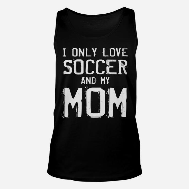 I Only Love Soccer And My Mom Player Mama Mother Gift Unisex Tank Top