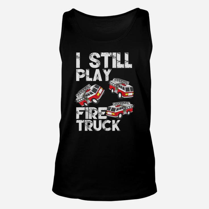 I Still Play With Fire Truck Funny Fireman Firefighter Gift Unisex Tank Top