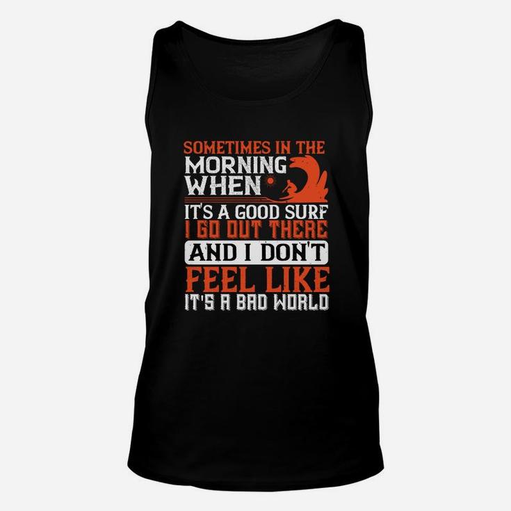 Sometimes In The Morning When Its A Good Surf I Go Out There And I Don't Feel Like Its A Bad World Unisex Tank Top