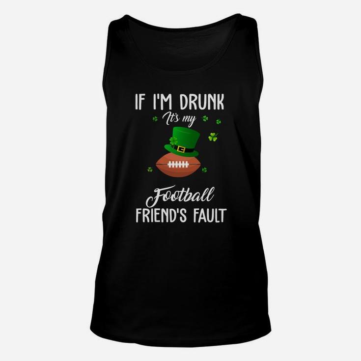 St Patricks Day Leprechaun Hat If I Am Drunk It Is My Football Friends Fault Sport Lovers Gift Unisex Tank Top
