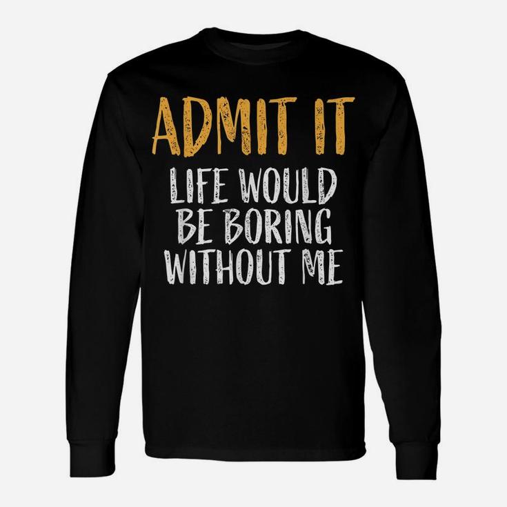 Admit It Life Would Be Boring Without Me Retro Funny Sayings Unisex Long Sleeve