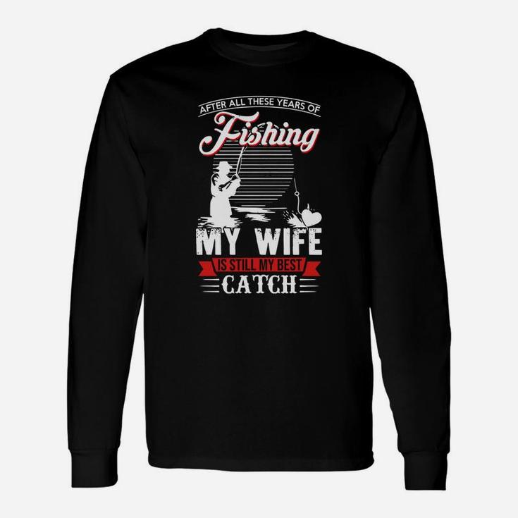 After All These Years Of Fishing My Wife Is Still My Best Catch Shirt, Hoodie, Sweater, Longsleeve T-shirt Unisex Long Sleeve