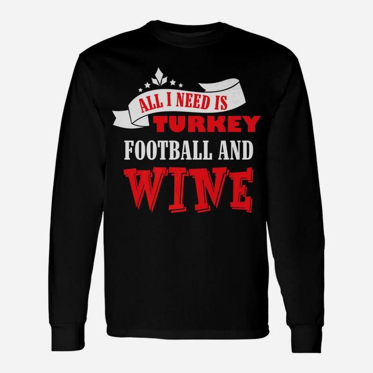 All I Need Is Turkey Football And Red Wine Thanksgiving Shir Unisex Long Sleeve