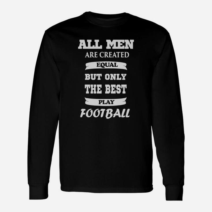 All Men Are Created Equal But Only The Best Play Football Unisex Long Sleeve