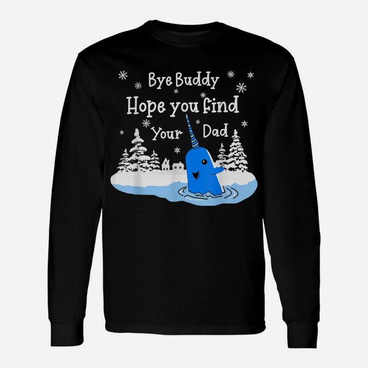 Bye Buddy I Hope You Find Your Dad Christmas Elf Bye Narwhal Unisex Long Sleeve