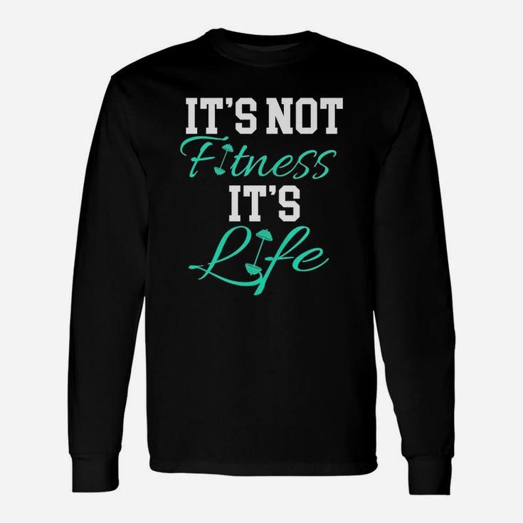 Fitness Workout And Gym It's Not Fitness It's Life Unisex Long Sleeve