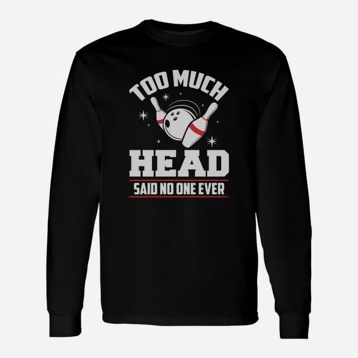 Funny Bowling T-shirt - Too Much Head Said No One Unisex Long Sleeve