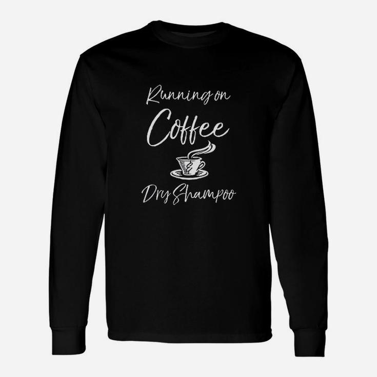 Funny Mother Quote For Moms Running On Coffee Dry Shampoo Unisex Long Sleeve
