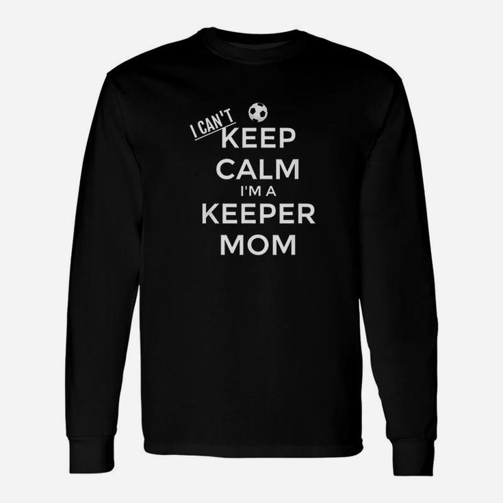 I Cant Keep Calm I Am A Keeper Mom Soccer Goalie Unisex Long Sleeve