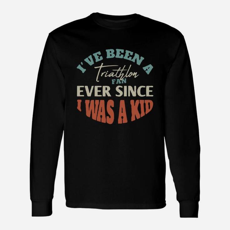 I Have Been A Triathlon Fan Ever Since I Was A Kid Sport Lovers Unisex Long Sleeve