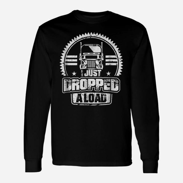 I Just Dropped A Load Funny Truck Driver Gift Unisex Long Sleeve