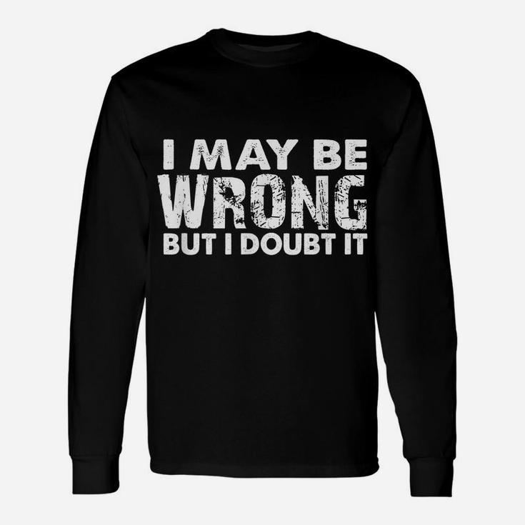 I May Be Wrong But I Doubt It - Sarcastic Funny Unisex Long Sleeve