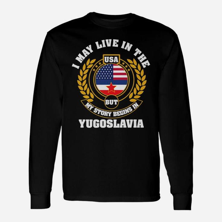 I May Live In USA But My Story Begins In YUGOSLAVIA Unisex Long Sleeve