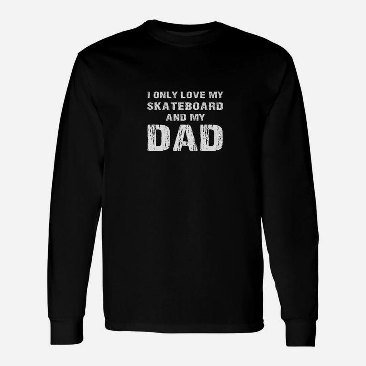 I Only Love My Skateboard And My Dad Papa Son Daughter Shirt Unisex Long Sleeve