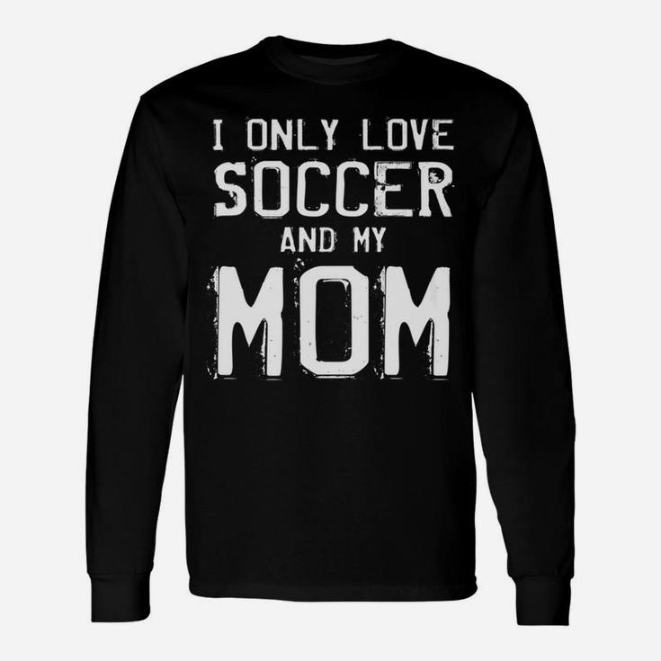 I Only Love Soccer And My Mom Player Mama Mother Gift Unisex Long Sleeve