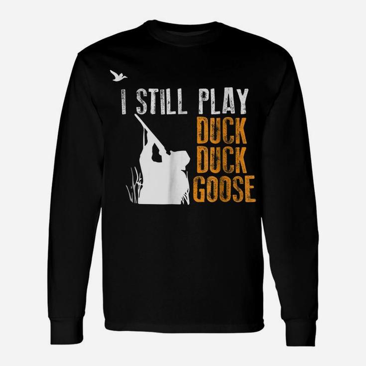 I Still Play Duck Duck Goose Funny Hunting Hunter Gift Shirt Unisex Long Sleeve