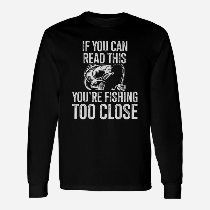 If You Can Read This You Are Fishing Too Close Fishing Lovers Unisex Long Sleeve