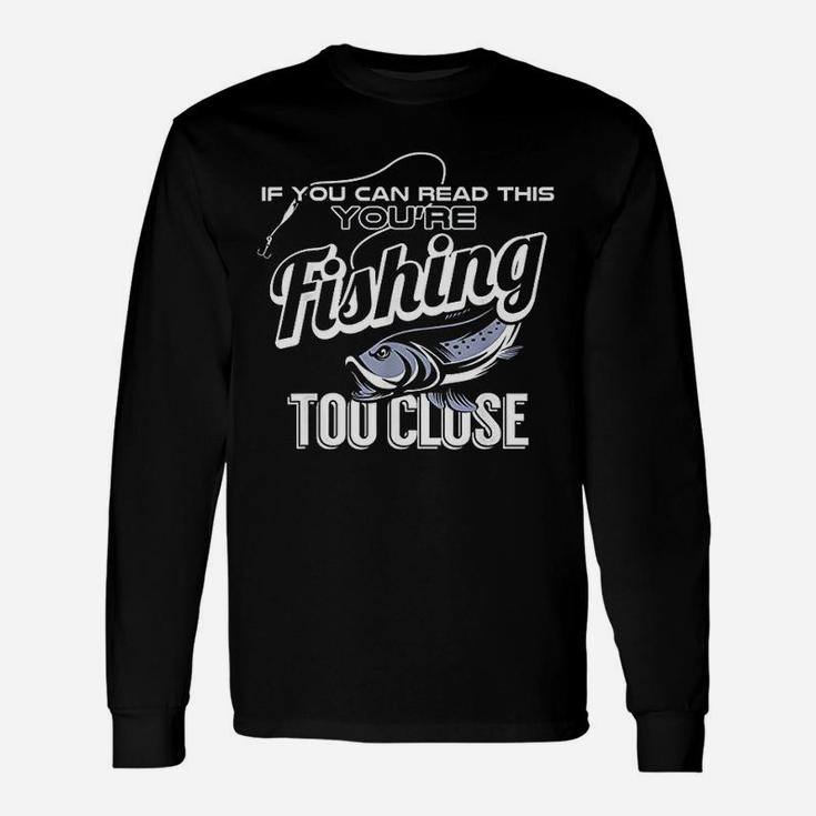 If You Can Read This You Are Fishing Too Close Funny Gift Unisex Long Sleeve